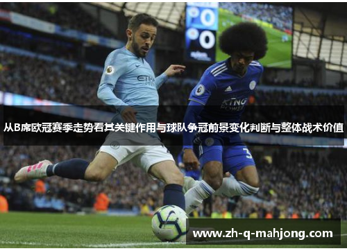 从B席欧冠赛季走势看其关键作用与球队争冠前景变化判断与整体战术价值