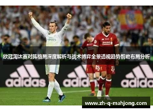 欧冠淘汰赛对阵格局深度解析与战术博弈全景透视趋势前瞻布局分析