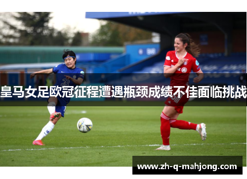 皇马女足欧冠征程遭遇瓶颈成绩不佳面临挑战