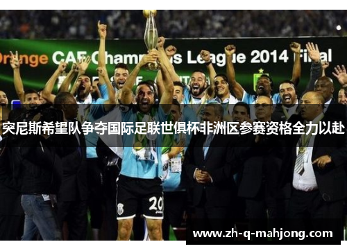 突尼斯希望队争夺国际足联世俱杯非洲区参赛资格全力以赴