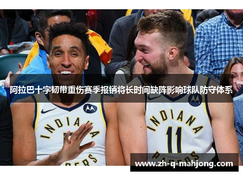 阿拉巴十字韧带重伤赛季报销将长时间缺阵影响球队防守体系