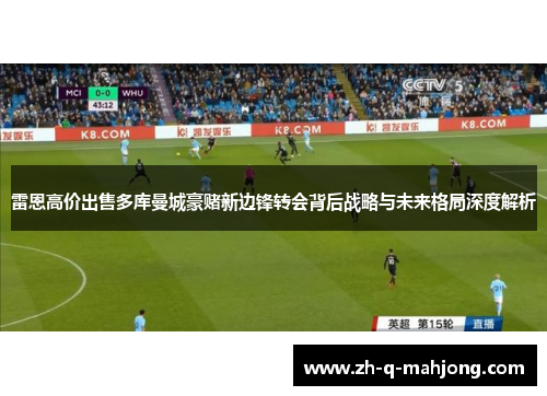雷恩高价出售多库曼城豪赌新边锋转会背后战略与未来格局深度解析